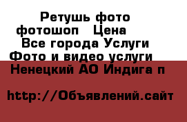 Ретушь фото,  фотошоп › Цена ­ 100 - Все города Услуги » Фото и видео услуги   . Ненецкий АО,Индига п.